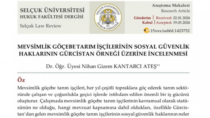 Fakültemiz öğretim üyelerinden Dr.Öğr.Üyesi Nihan Gizem Kantarcı Ateş’in “ Mevsimlik Göçebe Tarım İşçilerinin Sosyal Güvenlik Haklarının Gürcistan Örneği Üzerine İncelenmesi” isimli hakemli makalesi Selçuk Üniversitesi Hukuk Fakültesi Dergisi Cilt:32 Sayı:2 2024 sayısında yayımlanmıştır.